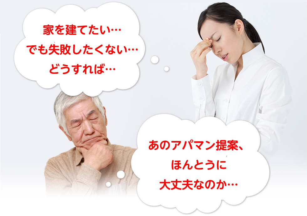 家を建てたい…
でも失敗したくない…
どうすれば…
あのアパマン提案、
ほんとうに
大丈夫なのか…